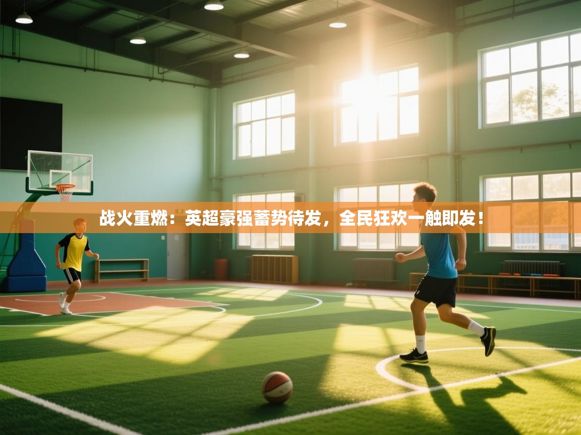 战火重燃：英超豪强蓄势待发，全民狂欢一触即发！  第2张