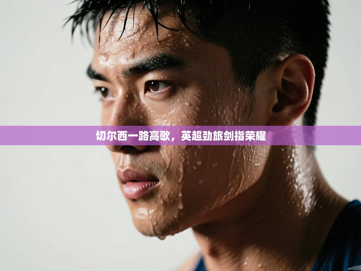 切尔西一路高歌,英超劲旅剑指荣耀 第1张