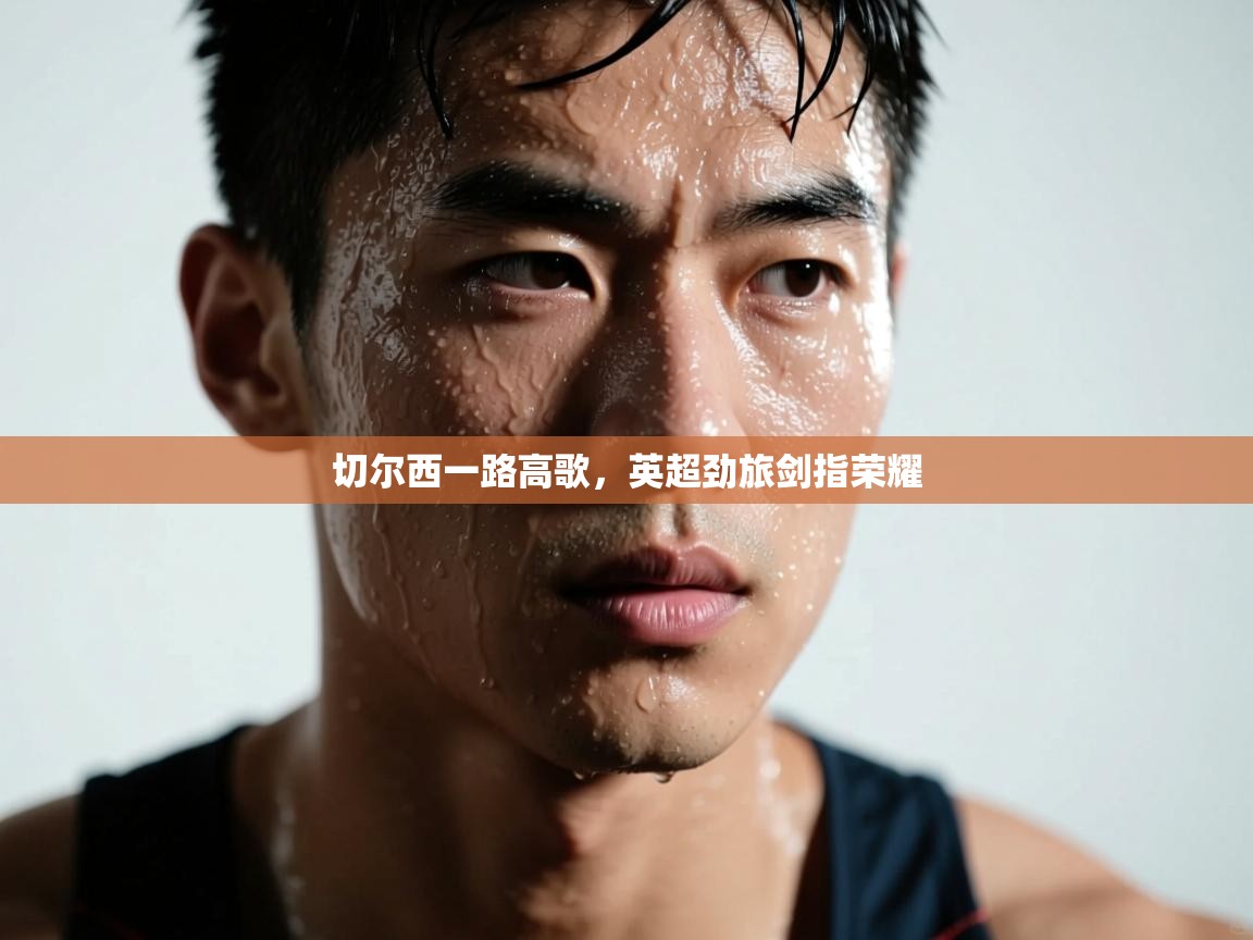 切尔西一路高歌,英超劲旅剑指荣耀 第2张