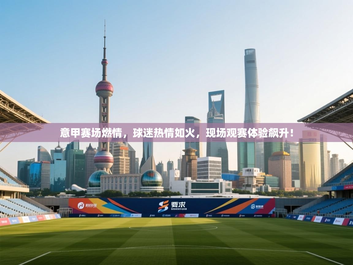 意甲赛场燃情，球迷热情如火，现场观赛体验飙升！  第2张